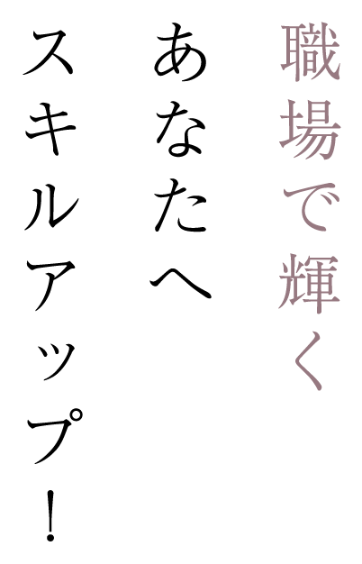 職場で輝くあなたへスキルアップ！